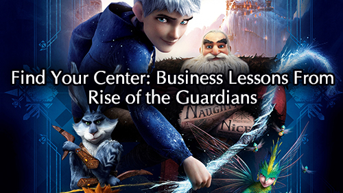 Find Your Center: Business Lessons From Rise of the Guardians